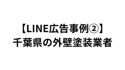 【LINE広告事例②】千葉県の外壁塗装業者