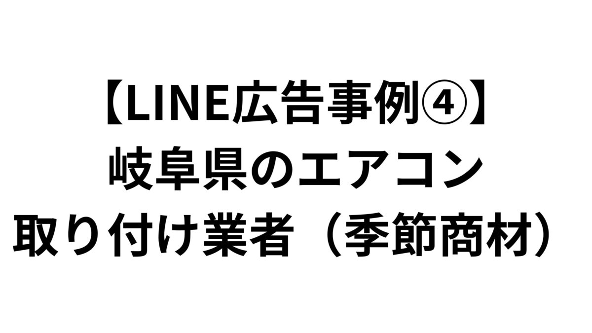【LINE広告事例④】岐阜県のエアコン取り付け業者（季節商材）