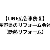 【LINE広告事例⑤】長野県のリフォーム会社（断熱リフォーム）