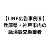 【LINE広告事例⑥】兵庫県・神戸市内の給湯器交換業者