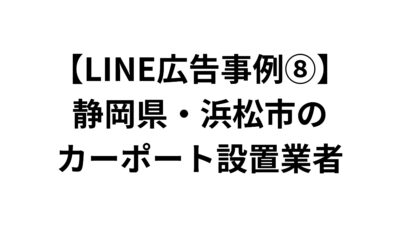 【LINE広告事例⑧】静岡県・浜松市のカーポート設置業者