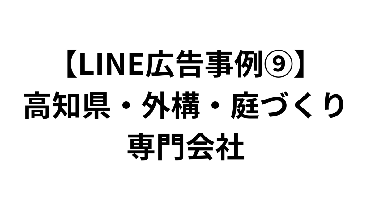 【LINE広告事例⑨】高知県・外構・庭づくり専門会社