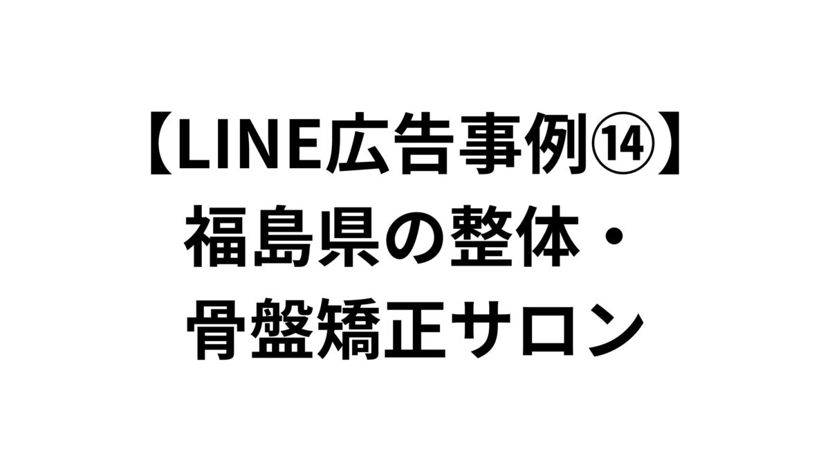 【LINE広告事例⑭】福島県の整体・骨盤矯正サロン