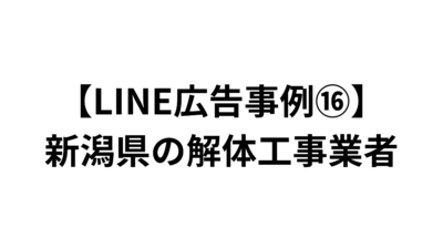 【LINE広告事例⑯】新潟県の解体工事業者