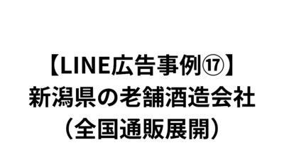 【LINE広告事例⑰】新潟県の老舗酒造会社（全国通販展開）