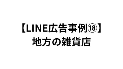 【LINE広告事例⑱】地方の雑貨店