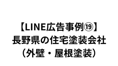 【LINE広告事例⑲】長野県の住宅塗装会社（外壁・屋根塗装）