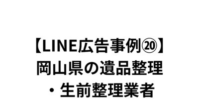 【LINE広告事例⑳】岡山県の遺品整理・生前整理業者