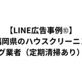 【LINE広告事例➉】福岡県のハウスクリーニング業者（定期清掃あり）